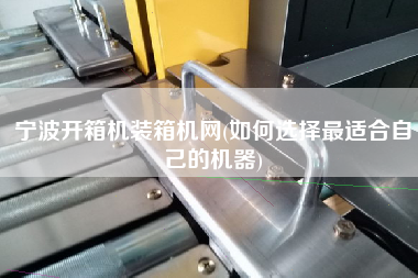 寧波開箱機裝箱機網(wǎng)(如何選擇z適合自己的機器)