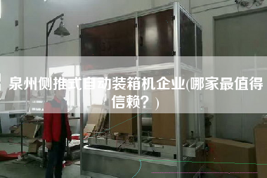 泉州側(cè)推式自動(dòng)裝箱機(jī)企業(yè)(哪家z值得信賴？)
