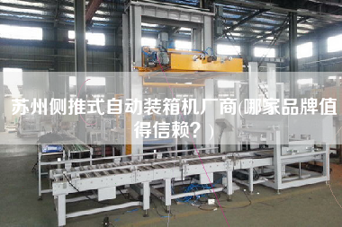 蘇州側(cè)推式自動裝箱機(jī)廠商(哪家品牌值得信賴？)