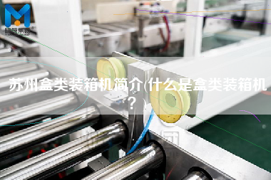 蘇州盒類裝箱機(jī)簡(jiǎn)介(什么是盒類裝箱機(jī)?) 蘇州盒類裝箱機(jī)簡(jiǎn)介(什么是盒類裝箱機(jī)?)