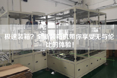 極速裝箱?全新裝箱機(jī)帶你享受無與倫比的體驗(yàn)! 極速裝箱?全新裝箱機(jī)帶你享受無與倫比的體驗(yàn)!