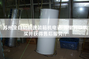 蘇州全自動(dòng)高速裝箱機(jī)電話(哪里可以購買并獲得售后服務(wù))？