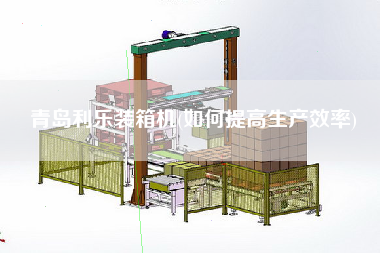 青島利樂裝箱機(如何提高生產(chǎn)效率)