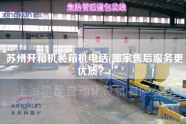 蘇州開(kāi)箱機(jī)裝箱機(jī)電話(哪家售后服務(wù)z優(yōu)質(zhì)？)