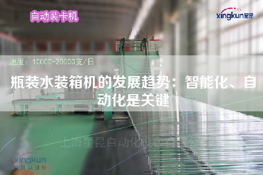 瓶裝水裝箱機的發(fā)展趨勢：智能化、自動化是關鍵