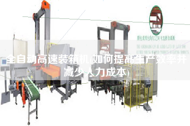 全自動(dòng)高速裝箱機(jī)(如何提高生產(chǎn)效率并減少人力成本) 全自動(dòng)高速裝箱機(jī)(如何提高生產(chǎn)效率并減少人力成本)