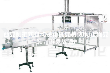西安側(cè)推式自動(dòng)裝箱機(jī)安裝(如何正確安裝，避免故障)