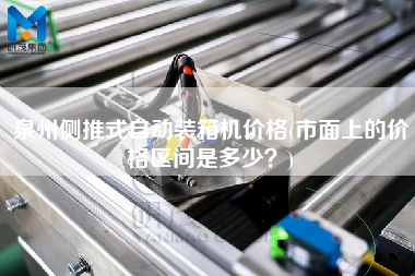 泉州側推式自動裝箱機價格(市面上的價格區(qū)間是多少?) 泉州側推式自動裝箱機價格(市面上的價格區(qū)間是多少?)