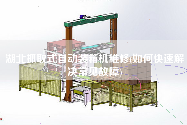 湖北抓取式自動(dòng)裝箱機(jī)維修(如何快速解決常見故障) 湖北抓取式自動(dòng)裝箱機(jī)維修(如何快速解決常見故障)