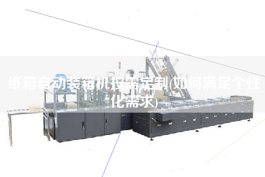 紙箱自動裝箱機(jī)按需定制(如何滿足個(gè)性化需求) 紙箱自動裝箱機(jī)按需定制(如何滿足個(gè)性化需求)